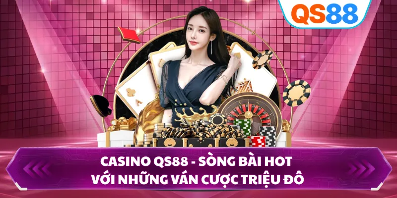 Casino QS88 - Sòng Bài Hot Với Những Ván Cược Triệu Đô