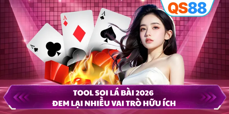 Tool soi lá bài 2026 đem lại nhiều vai trò hữu ích
